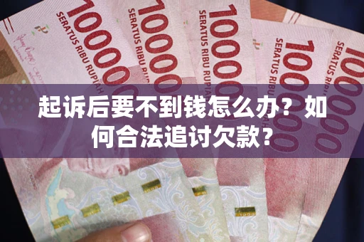 济南起诉后要不到钱怎么办？如何合法追讨欠款？