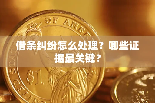 济南借条纠纷怎么处理？哪些证据最关键？