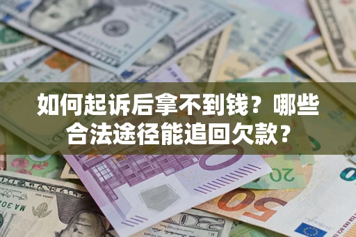 济南如何起诉后拿不到钱？哪些合法途径能追回欠款？