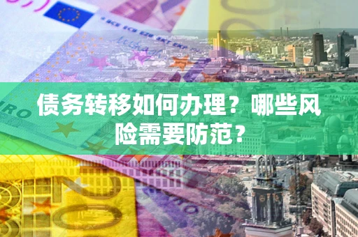 济南债务转移如何办理？哪些风险需要防范？