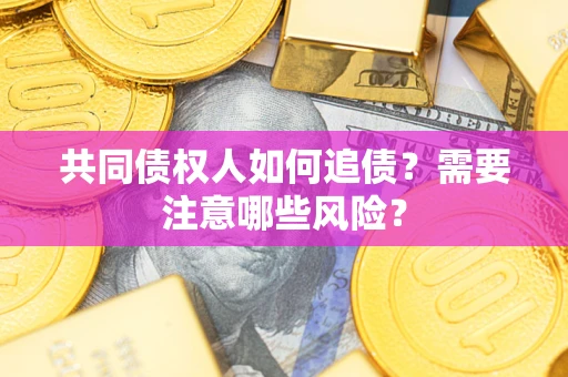 济南共同债权人如何追债？需要注意哪些风险？