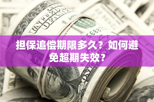 济南担保追偿期限多久?如何避免超期失效? 济南担保追偿期限多久?如何避免超期失效?