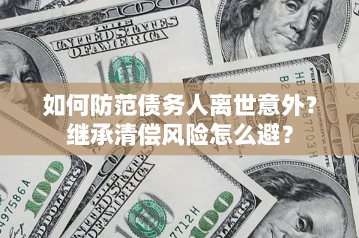 济南如何防范债务人离世意外？继承清偿风险怎么避？