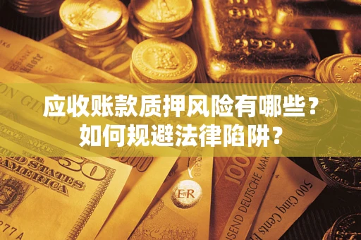 济南应收账款质押风险有哪些？如何规避法律陷阱？