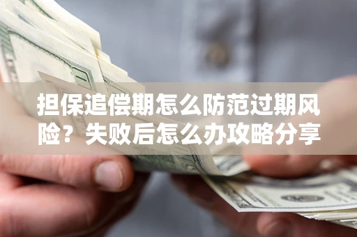 济南担保追偿期怎么防范过期风险？失败后怎么办攻略分享