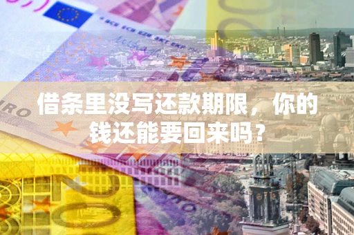 济南借条里没写还款期限，你的钱还能要回来吗？