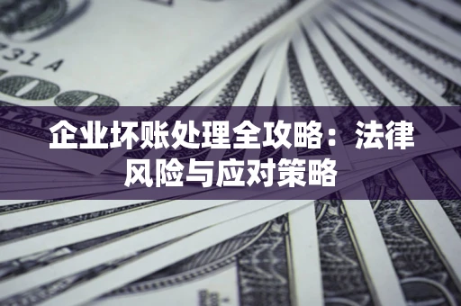 济南企业坏账处理全攻略：法律风险与应对策略