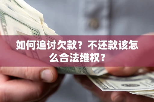 济南如何追讨欠款？不还款该怎么合法维权？