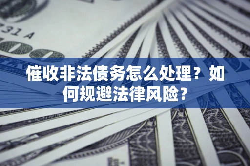 济南催收非法债务怎么处理？如何规避法律风险？