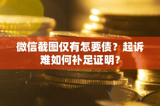 济南微信截图仅有怎要债？起诉难如何补足证明？