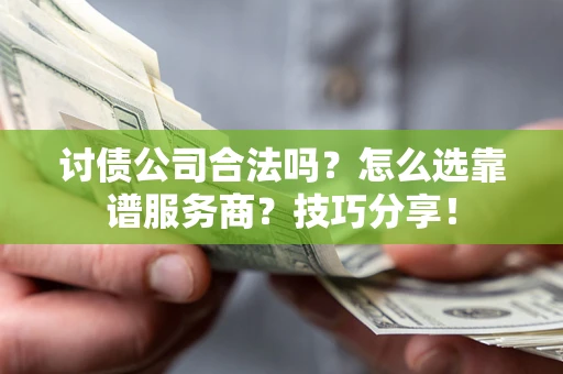 济南讨债公司合法吗？怎么选靠谱服务商？技巧分享！
