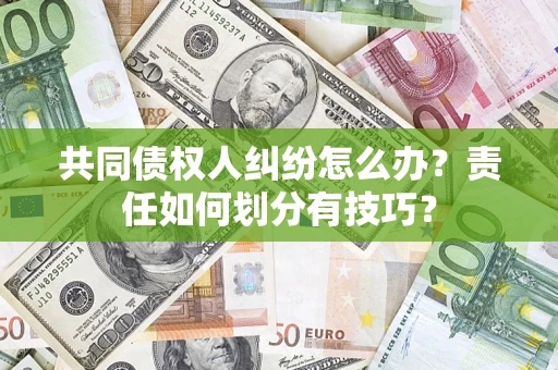 济南共同债权人纠纷怎么办？责任如何划分有技巧？