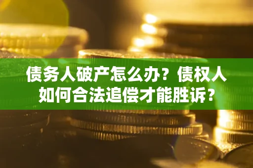 济南债务人破产怎么办？债权人如何合法追偿才能胜诉？