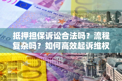 济南抵押担保诉讼合法吗？流程复杂吗？如何高效起诉维权？