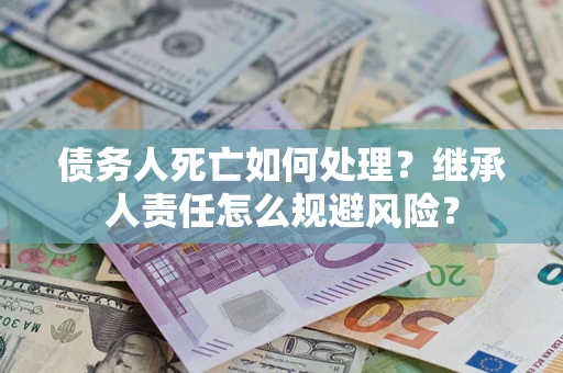 济南债务人死亡如何处理？继承人责任怎么规避风险？