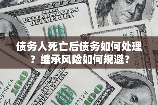 济南债务人死亡后债务如何处理？继承风险如何规避？