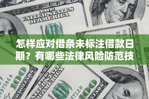 济南怎样应对借条未标注借款日期？有哪些法律风险防范技巧？
