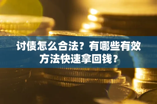 济南讨债怎么合法？有哪些有效方法快速拿回钱？