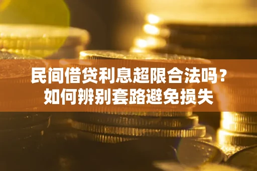 济南民间借贷利息超限合法吗？如何辨别套路避免损失