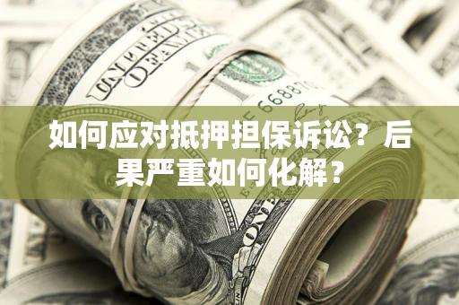 济南如何应对抵押担保诉讼？后果严重如何化解？