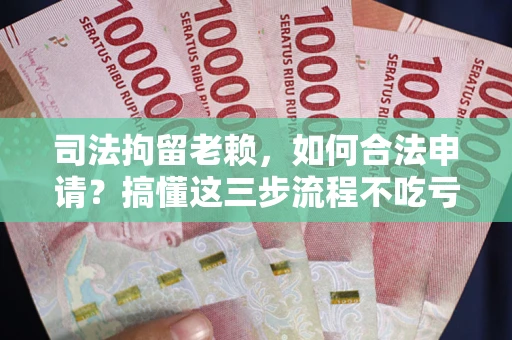 济南司法拘留老赖，如何合法申请？搞懂这三步流程不吃亏！