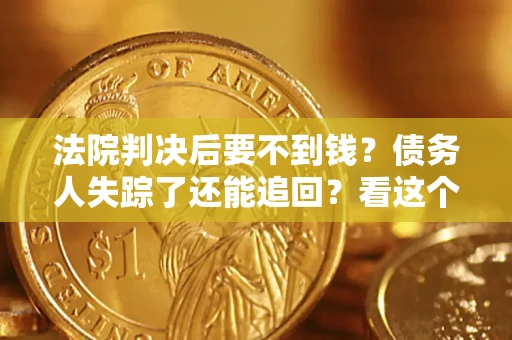 济南法院判决后要不到钱？债务人失踪了还能追回？看这个方法！