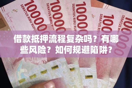 济南借款抵押流程复杂吗？有哪些风险？如何规避陷阱？