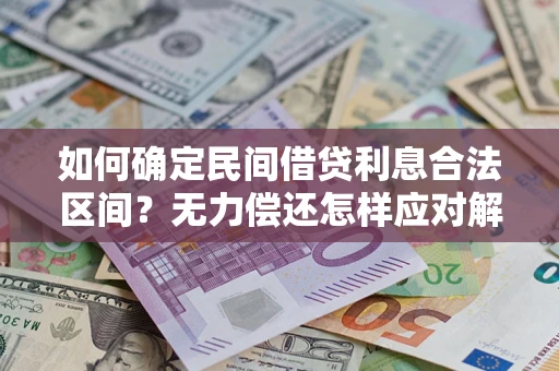 济南如何确定民间借贷利息合法区间？无力偿还怎样应对解决法门？