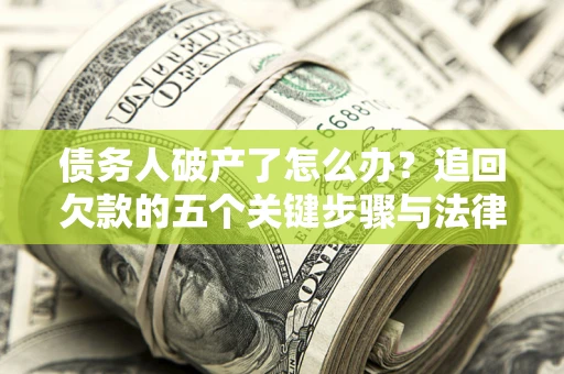 济南债务人破产了怎么办？追回欠款的五个关键步骤与法律策略