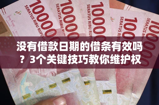 济南没有借款日期的借条有效吗？3个关键技巧教你维护权益