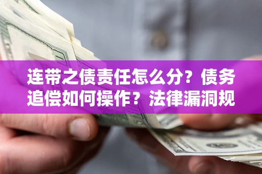 济南连带之债责任怎么分？债务追偿如何操作？法律漏洞规避指南