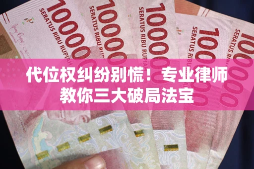 济南代位权纠纷别慌！专业律师教你三大破局法宝