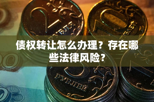 济南债权转让怎么办理？存在哪些法律风险？