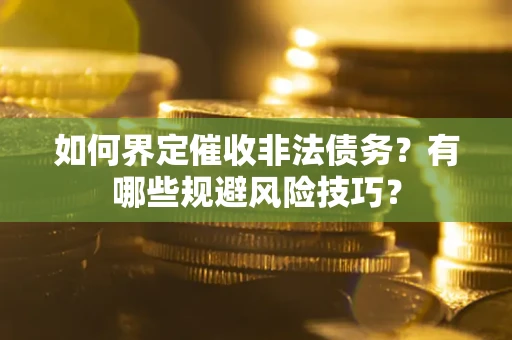 济南如何界定催收非法债务？有哪些规避风险技巧？