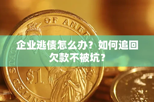 济南企业逃债怎么办？如何追回欠款不被坑？