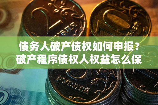 济南债务人破产债权如何申报？破产程序债权人权益怎么保障？