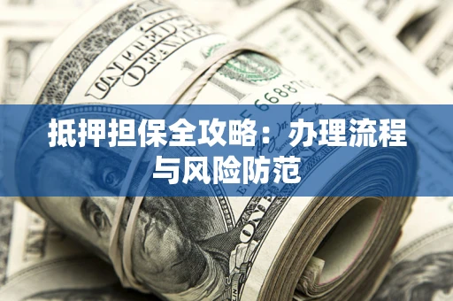 济南抵押担保全攻略：办理流程与风险防范