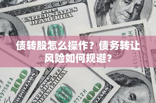 济南债转股怎么操作？债务转让风险如何规避？