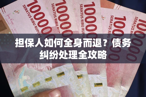 济南担保人如何全身而退？债务纠纷处理全攻略