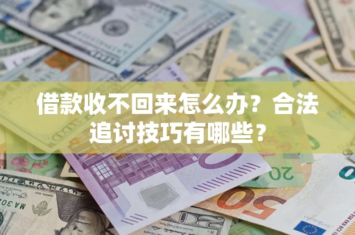 济南借款收不回来怎么办？合法追讨技巧有哪些？