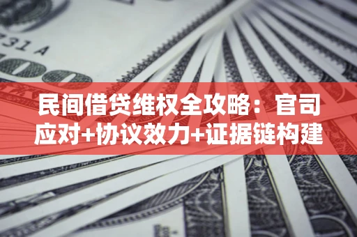 济南民间借贷维权全攻略：官司应对+协议效力+证据链构建指南