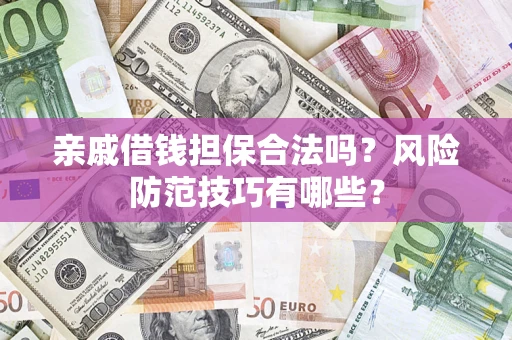 济南亲戚借钱担保合法吗？风险防范技巧有哪些？