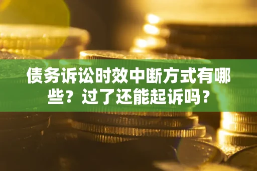 济南债务诉讼时效中断方式有哪些？过了还能起诉吗？