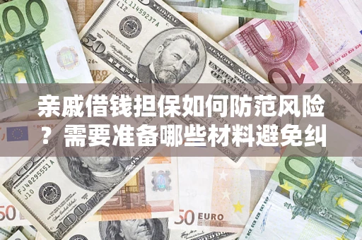 济南亲戚借钱担保如何防范风险？需要准备哪些材料避免纠纷？