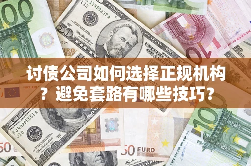 济南讨债公司如何选择正规机构？避免套路有哪些技巧？