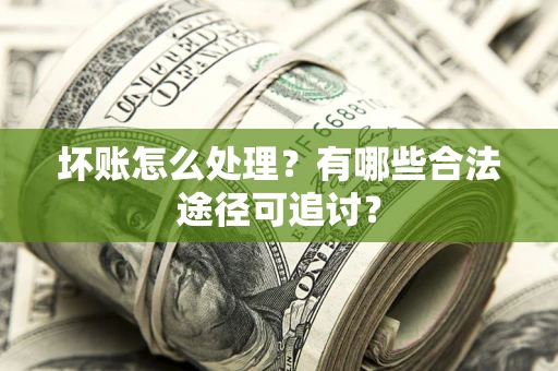 济南坏账怎么处理？有哪些合法途径可追讨？