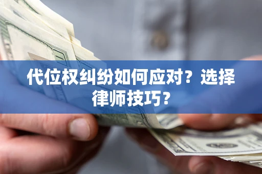 济南代位权纠纷如何应对？选择律师技巧？