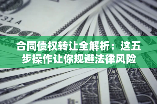 济南合同债权转让全解析：这五步操作让你规避法律风险