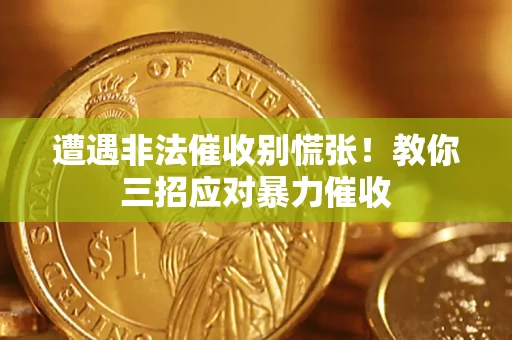 济南遭遇非法催收别慌张！教你三招应对暴力催收
