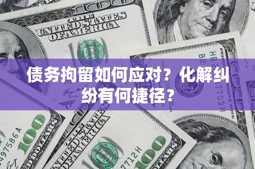 济南债务拘留如何应对？化解纠纷有何捷径？